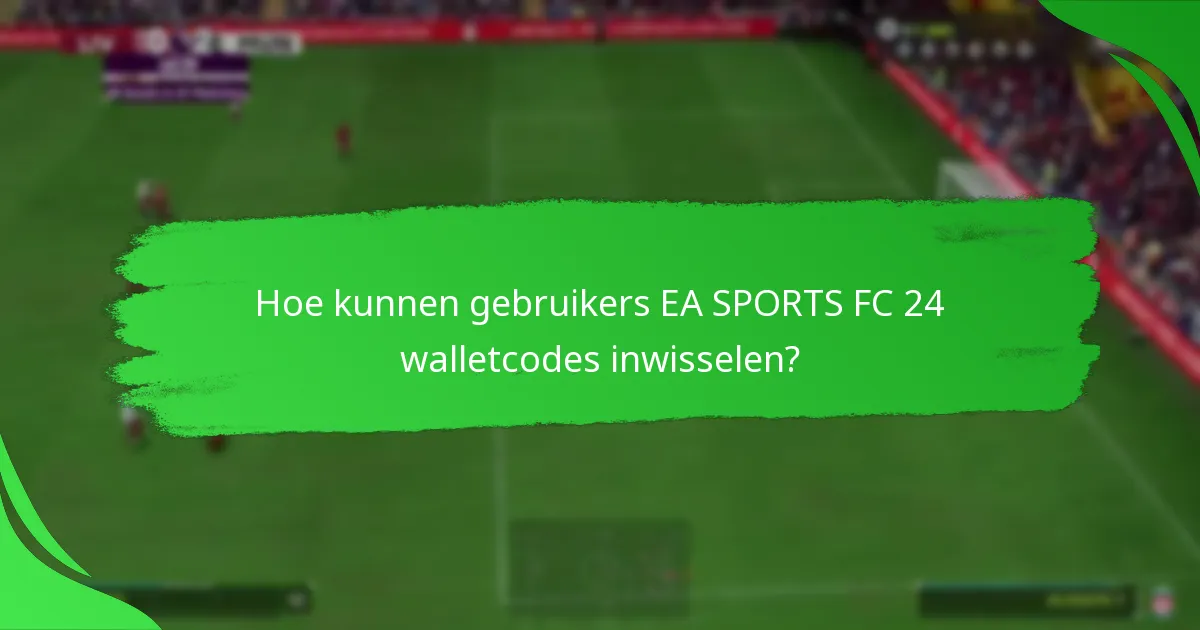 Hoe kunnen gebruikers EA SPORTS FC 24 walletcodes inwisselen?
