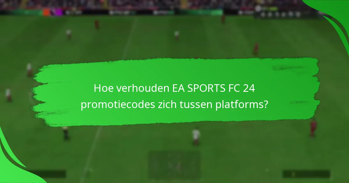 Hoe verhouden EA SPORTS FC 24 promotiecodes zich tussen platforms?