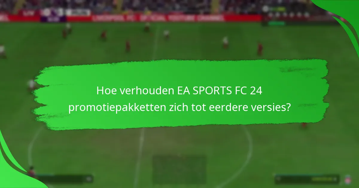 Hoe verhouden EA SPORTS FC 24 promotiepakketten zich tot eerdere versies?