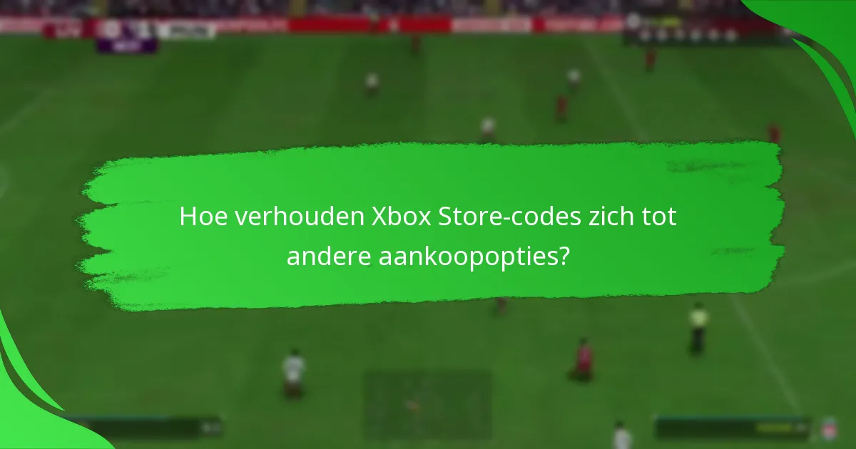 Hoe verhouden Xbox Store-codes zich tot andere aankoopopties?