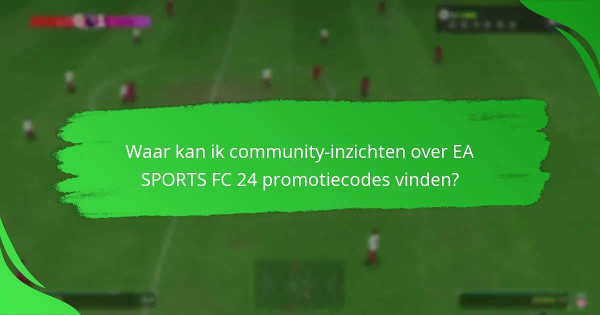 Waar kan ik community-inzichten over EA SPORTS FC 24 promotiecodes vinden?