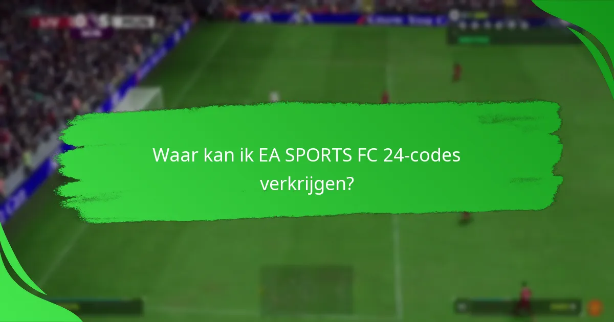 Waar kan ik EA SPORTS FC 24-codes verkrijgen?