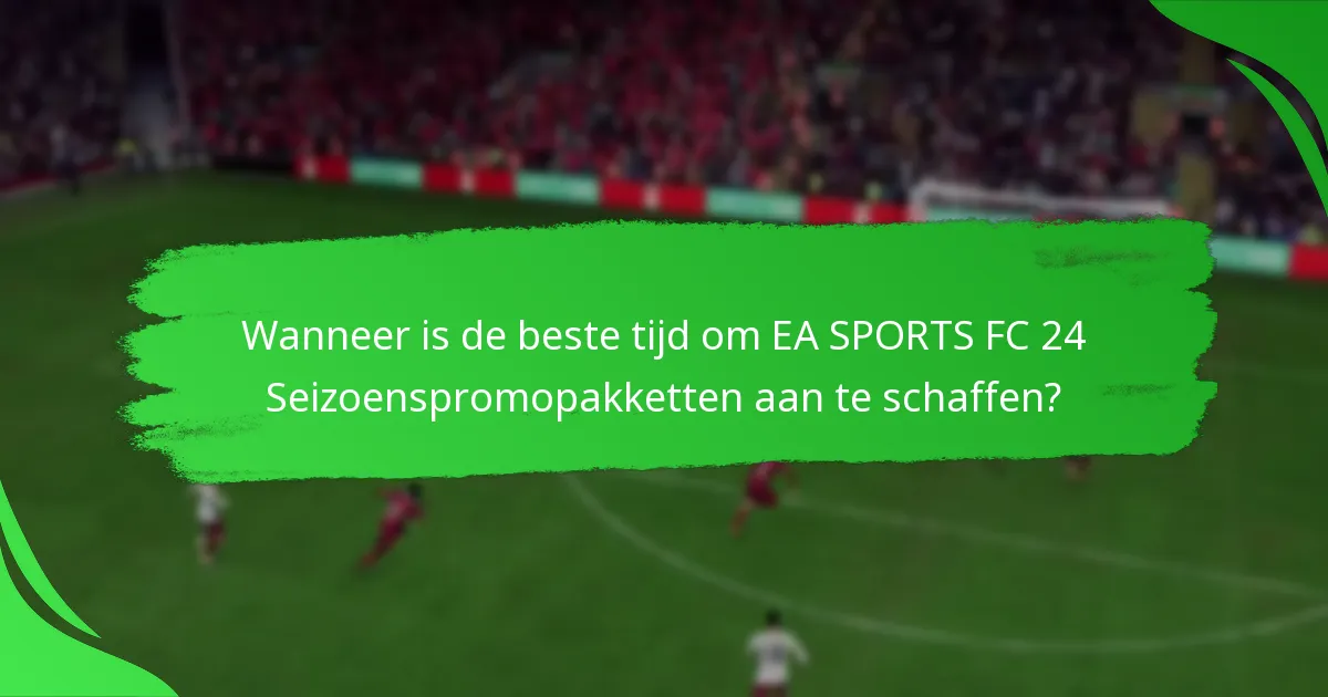Wanneer is de beste tijd om EA SPORTS FC 24 Seizoenspromopakketten aan te schaffen?
