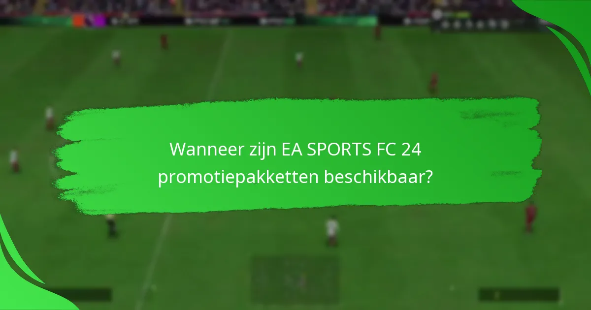 Wanneer zijn EA SPORTS FC 24 promotiepakketten beschikbaar?