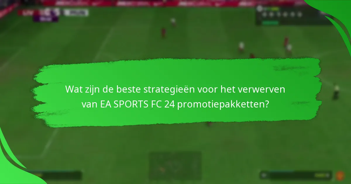 Wat zijn de beste strategieën voor het verwerven van EA SPORTS FC 24 promotiepakketten?