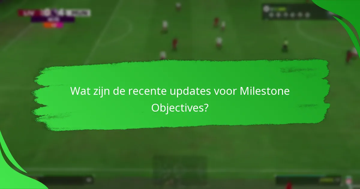 Wat zijn de recente updates voor Milestone Objectives?