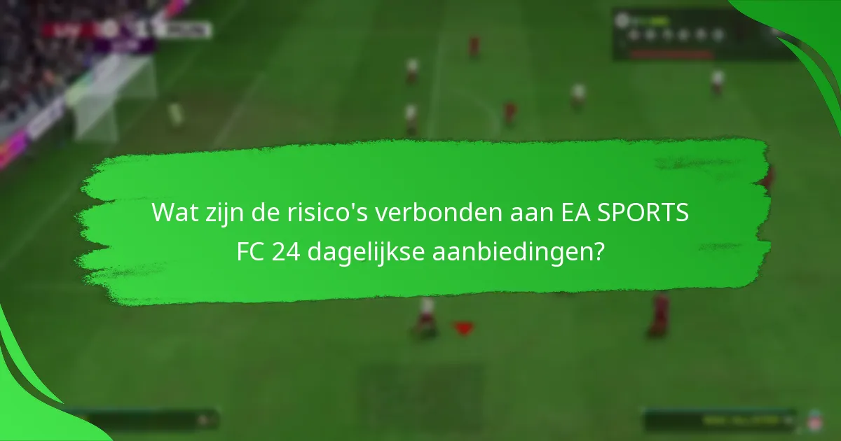 Wat zijn de risico's verbonden aan EA SPORTS FC 24 dagelijkse aanbiedingen?
