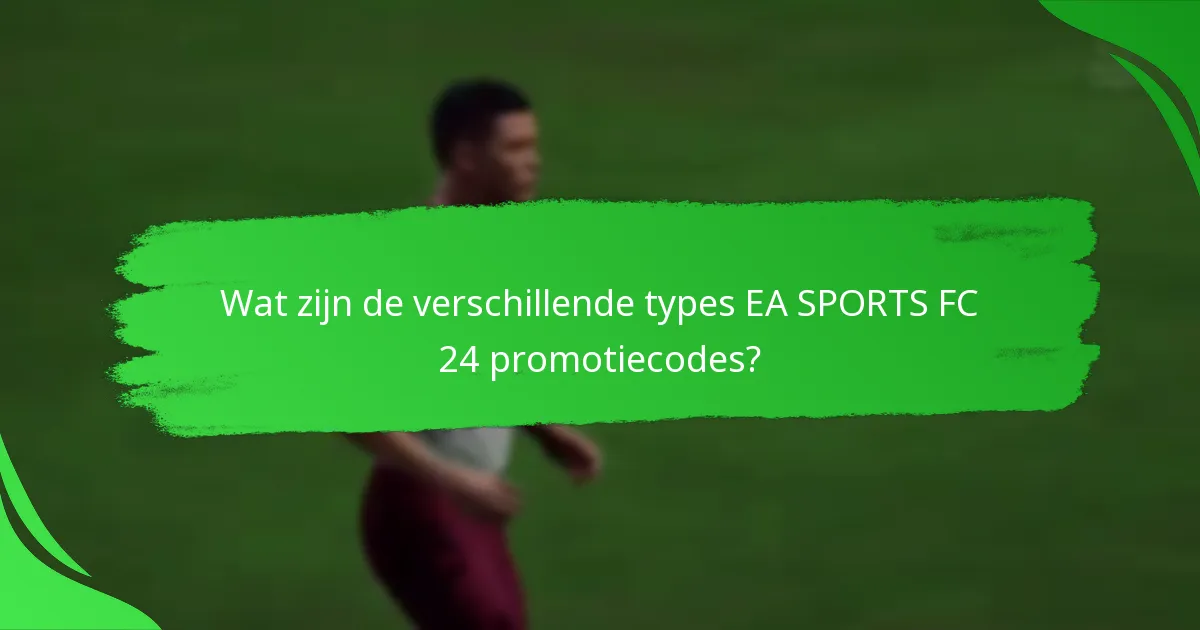 Wat zijn de verschillende types EA SPORTS FC 24 promotiecodes?