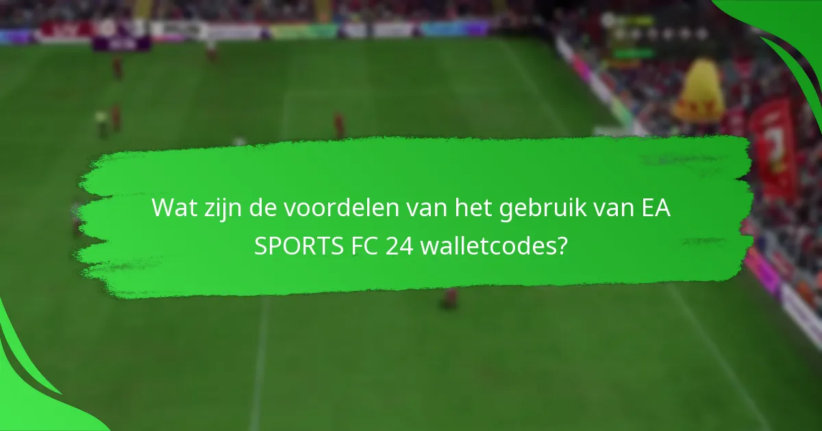 Wat zijn de voordelen van het gebruik van EA SPORTS FC 24 walletcodes?