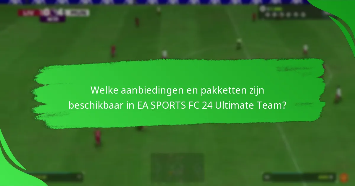 Welke aanbiedingen en pakketten zijn beschikbaar in EA SPORTS FC 24 Ultimate Team?