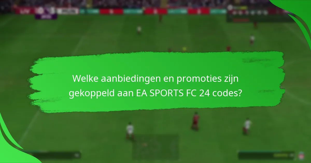 Welke aanbiedingen en promoties zijn gekoppeld aan EA SPORTS FC 24 codes?