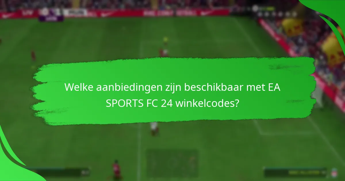 Welke aanbiedingen zijn beschikbaar met EA SPORTS FC 24 winkelcodes?