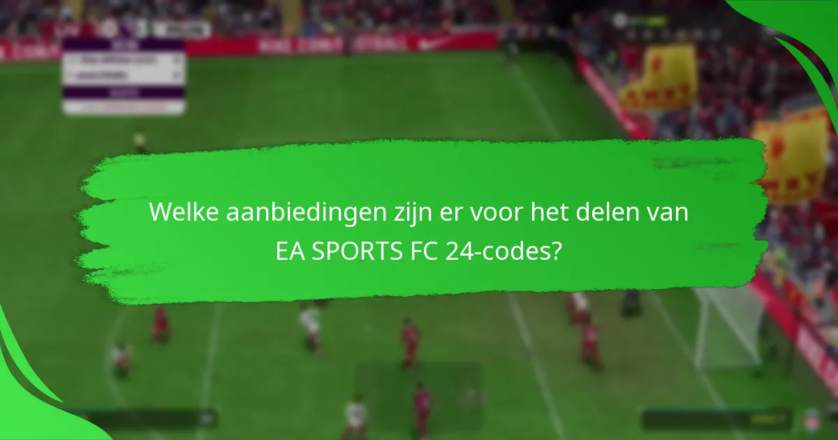 Welke aanbiedingen zijn er voor het delen van EA SPORTS FC 24-codes?