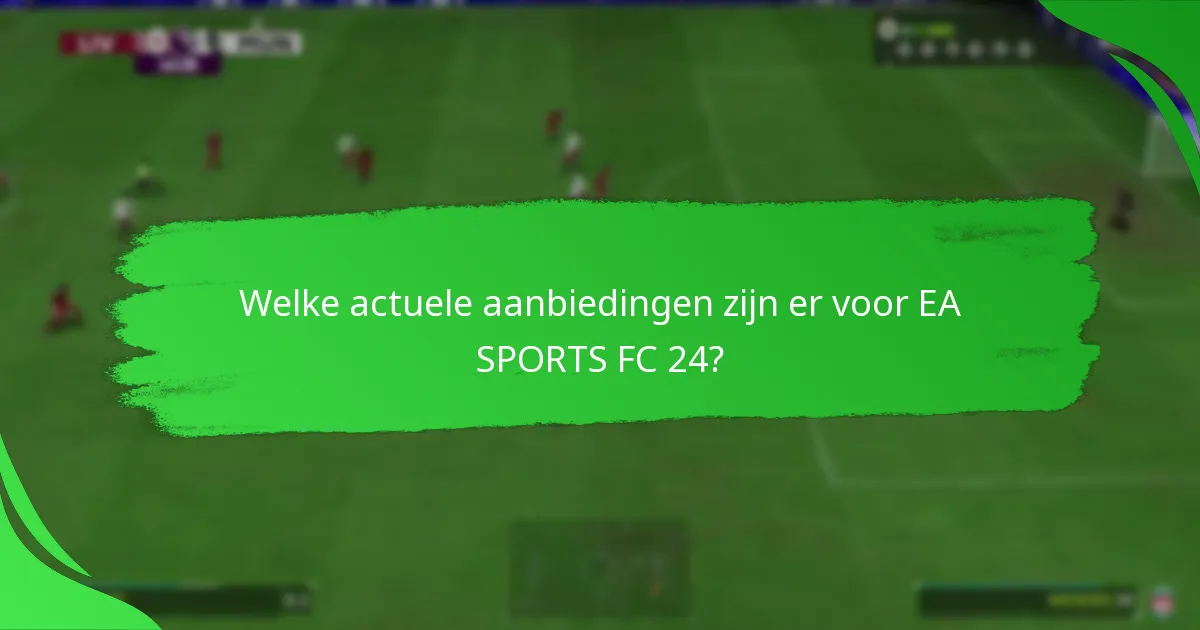 Welke actuele aanbiedingen zijn er voor EA SPORTS FC 24?