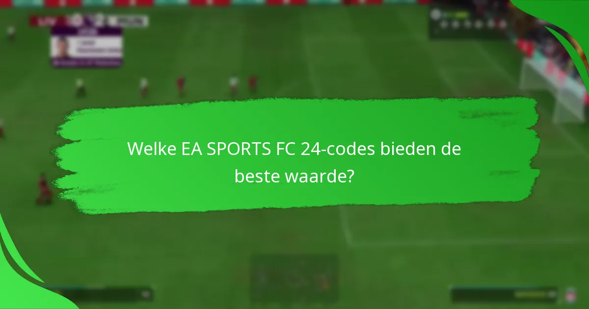 Welke EA SPORTS FC 24-codes bieden de beste waarde?