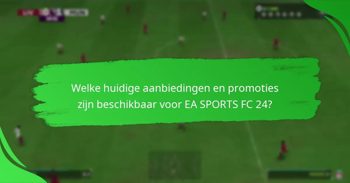 Welke huidige aanbiedingen en promoties zijn beschikbaar voor EA SPORTS FC 24?