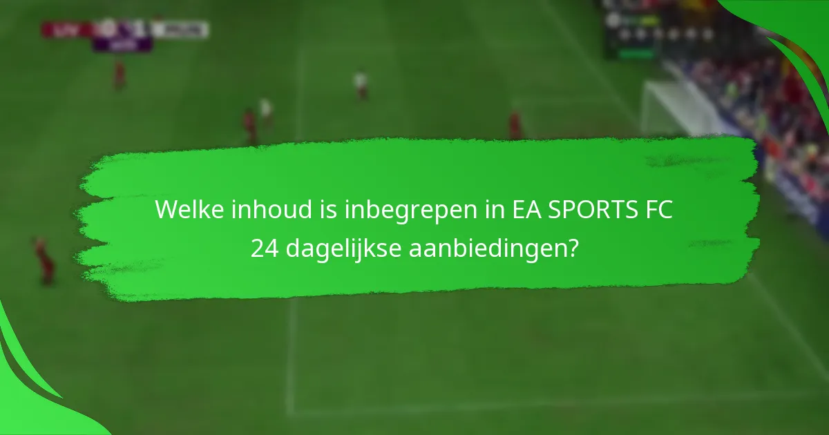 Welke inhoud is inbegrepen in EA SPORTS FC 24 dagelijkse aanbiedingen?
