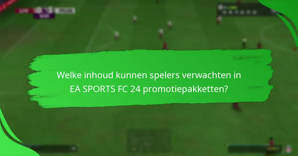 Welke inhoud kunnen spelers verwachten in EA SPORTS FC 24 promotiepakketten?