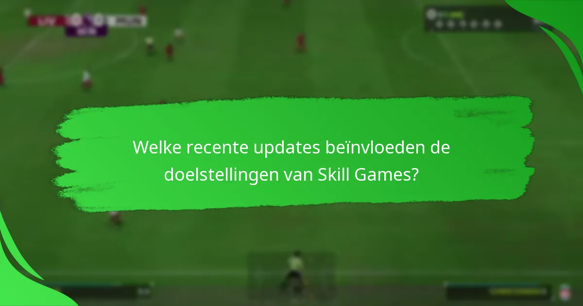 Welke recente updates beïnvloeden de doelstellingen van Skill Games?