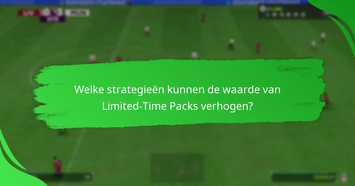 Welke strategieën kunnen de waarde van Limited-Time Packs verhogen?
