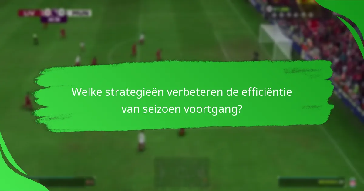 Welke strategieën verbeteren de efficiëntie van seizoen voortgang?