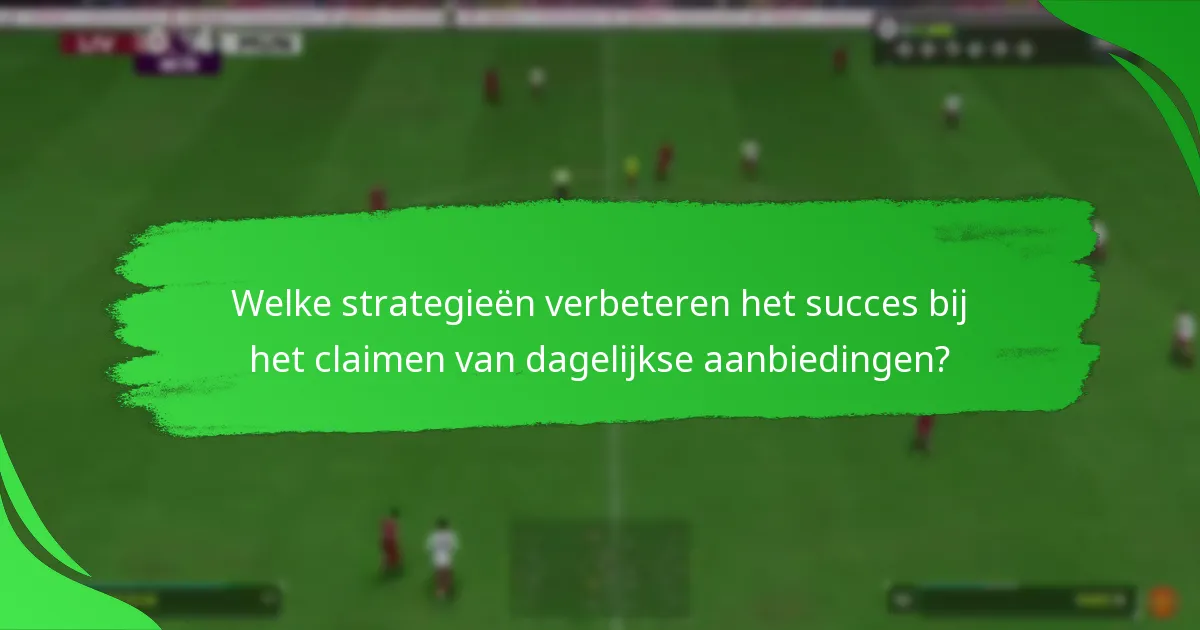 Welke strategieën verbeteren het succes bij het claimen van dagelijkse aanbiedingen?